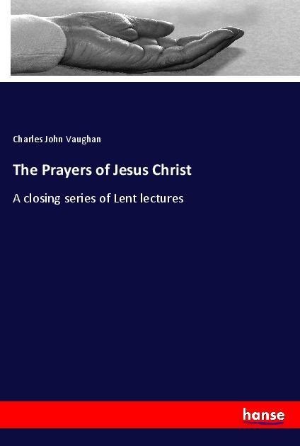 The Prayers of Jesus Christ: A closing series of Lent lectures