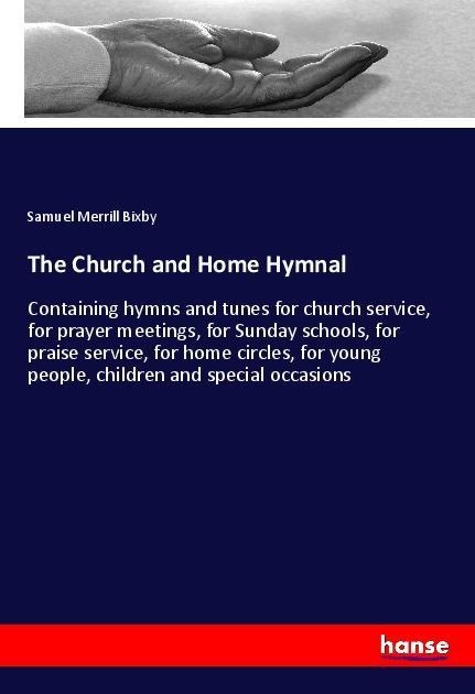The Church and Home Hymnal: Containing hymns and tunes for church service, for prayer meetings, for Sunday schools, for praise service, for home circles, for young people, children and special occasions