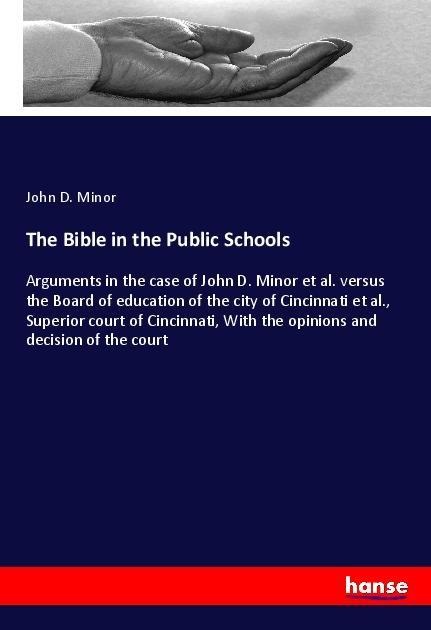 The Bible in the Public Schools: Arguments in the case of John D. Minor et al. versus the Board of education of the city of Cincinnati et al., Superior court of Cincinnati, With the opinions and decision of the court