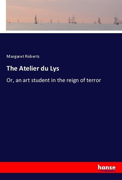 The Atelier du Lys: Or, an art student in the reign of terror