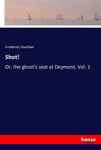 Shot!: Or, the ghosts seat at Deymont. Vol. 1