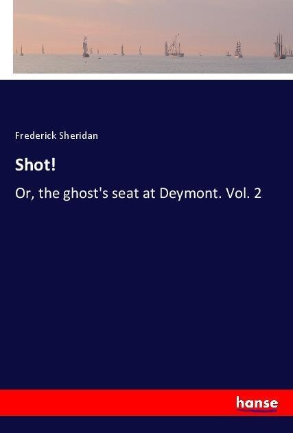 Shot!: Or, the ghosts seat at Deymont. Vol. 2