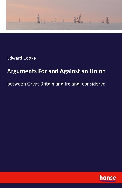 Arguments For and Against an Union: between Great Britain and Ireland, considered