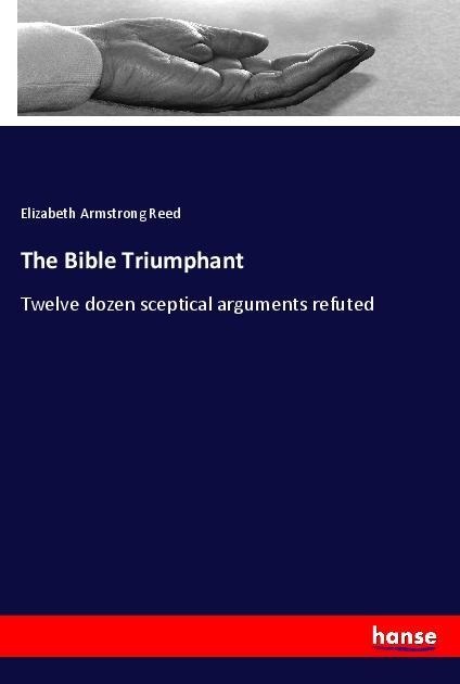 The Bible Triumphant: Twelve dozen sceptical arguments refuted