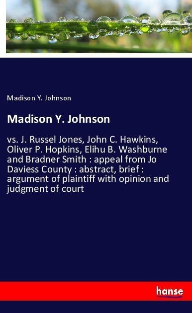 Madison Y. Johnson: vs. J. Russel Jones, John C. Hawkins, Oliver P. Hopkins, Elihu B. Washburne and Bradner Smith : appeal from Jo Daviess County : abstract, brief : argument of plaintiff with opinion and judgment of court