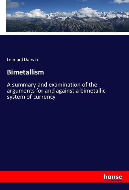 Bimetallism: A summary and examination of the arguments for and against a bimetallic system of currency