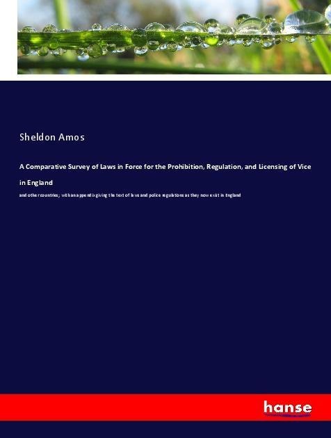 A Comparative Survey of Laws in Force for the Prohibition, Regulation, and Licensing of Vice in England: and other countries; with an appendix giving the text of laws and police regulations as they now exist in England