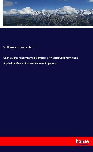 On the Extraordinary Remedial Efficacy of Medical Galvanism when Applied by Means of Halses Galvanic Apparatus
