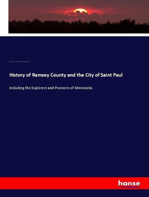 History of Ramsey County and the City of Saint Paul: Including the Explorers and Pioneers of Minnesota