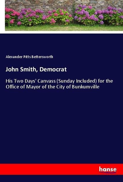 John Smith, Democrat: His Two Days Canvass (Sunday Included) for the Office of Mayor of the City of Bunkumville