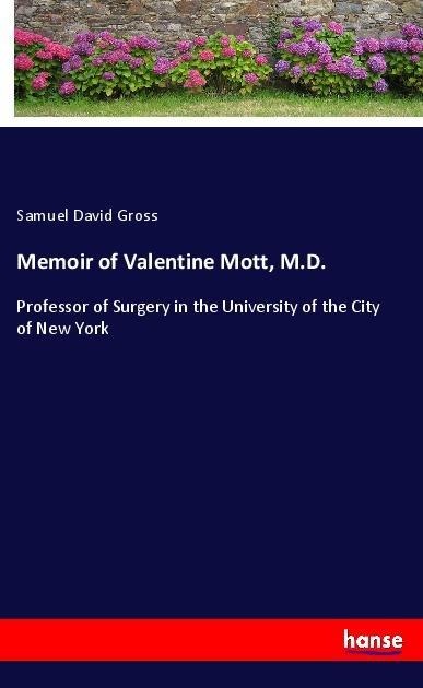 Memoir of Valentine Mott, M.D.: Professor of Surgery in the University of the City of New York