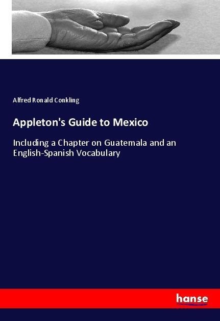 Appletons Guide to Mexico: Including a Chapter on Guatemala and an English-Spanish Vocabulary