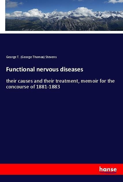 Functional nervous diseases: their causes and their treatment, memoir for the concourse of 1881-1883