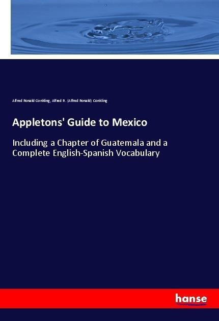 Appletons Guide to Mexico: Including a Chapter of Guatemala and a Complete English-Spanish Vocabulary