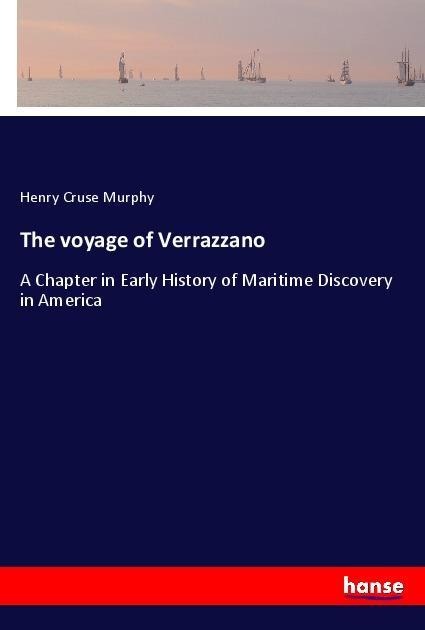 The voyage of Verrazzano: A Chapter in Early History of Maritime Discovery in America