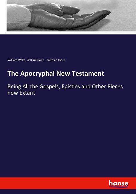 The Apocryphal New Testament: Being All the Gospels, Epistles and Other Pieces now Extant