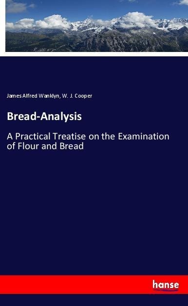 Bread-Analysis: A Practical Treatise on the Examination of Flour and Bread