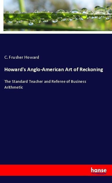 Howards Anglo-American Art of Reckoning: The Standard Teacher and Referee of Business Arithmetic