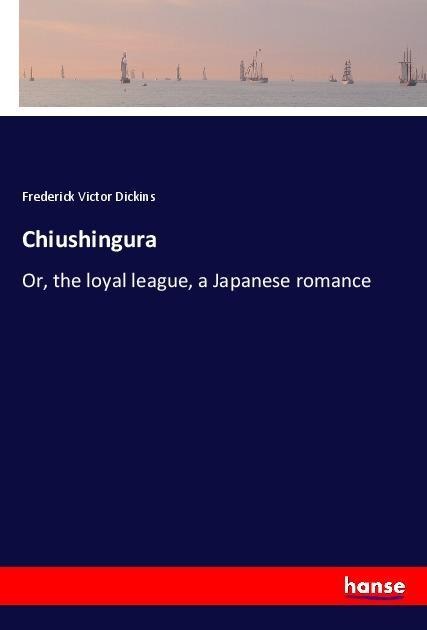 Chiushingura: Or, the loyal league, a Japanese romance