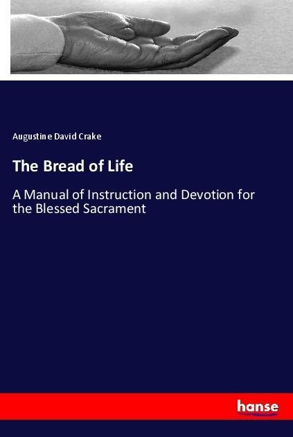The Bread of Life: A Manual of Instruction and Devotion for the Blessed Sacrament