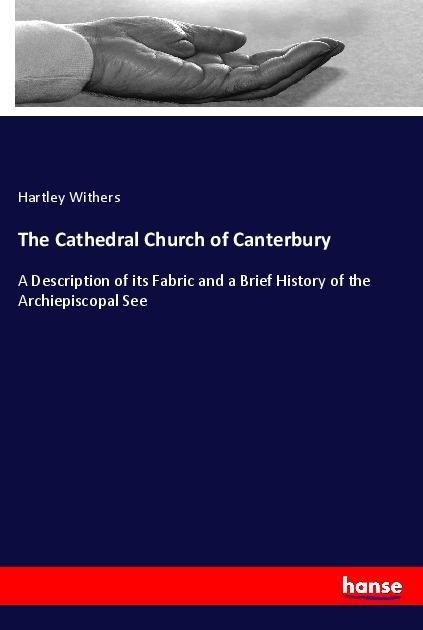 The Cathedral Church of Canterbury: A Description of its Fabric and a Brief History of the Archiepiscopal See