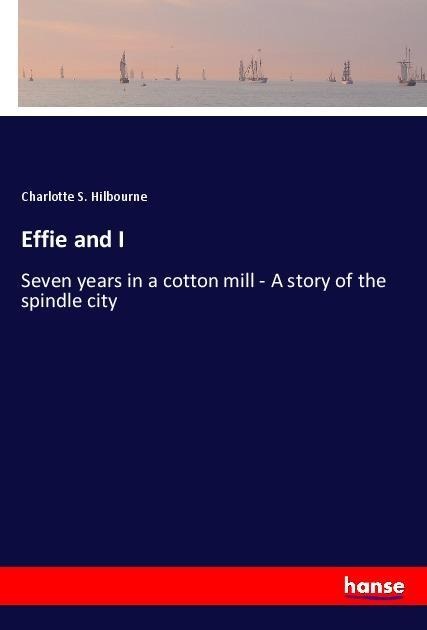Effie and I: Seven years in a cotton mill - A story of the spindle city