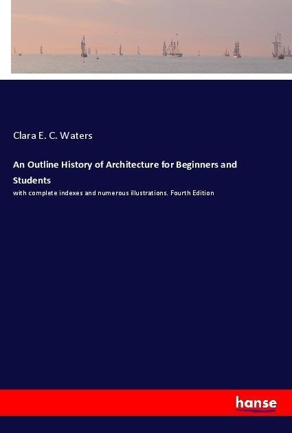 An Outline History of Architecture for Beginners and Students: with complete indexes and numerous illustrations. Fourth Edition
