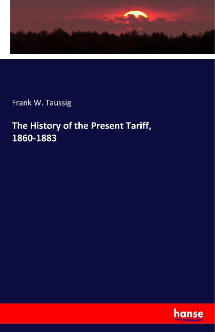 The History of the Present Tariff, 1860-1883