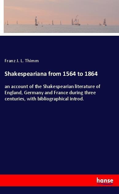 Shakespeariana from 1564 to 1864: an account of the Shakespearian literature of England, Germany and France during three centuries, with bibliographical introd.