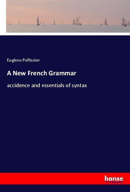 A New French Grammar: accidence and essentials of syntax