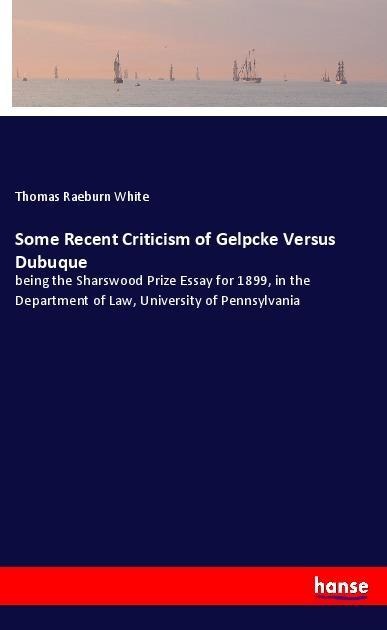 Some Recent Criticism of Gelpcke Versus Dubuque: being the Sharswood Prize Essay for 1899, in the Department of Law, University of Pennsylvania