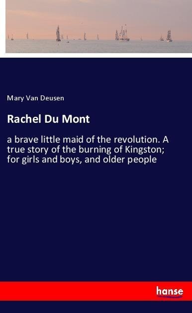 Rachel Du Mont: a brave little maid of the revolution. A true story of the burning of Kingston; for girls and boys, and older people