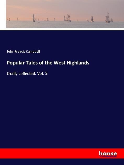 Popular Tales of the West Highlands: Orally collected. Vol. 5