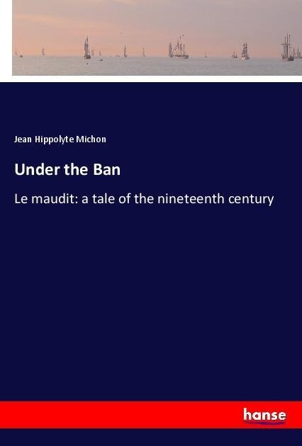 Under the Ban: Le maudit: a tale of the nineteenth century
