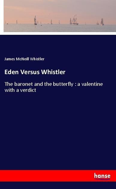 Eden Versus Whistler: The baronet and the butterfly : a valentine with a verdict