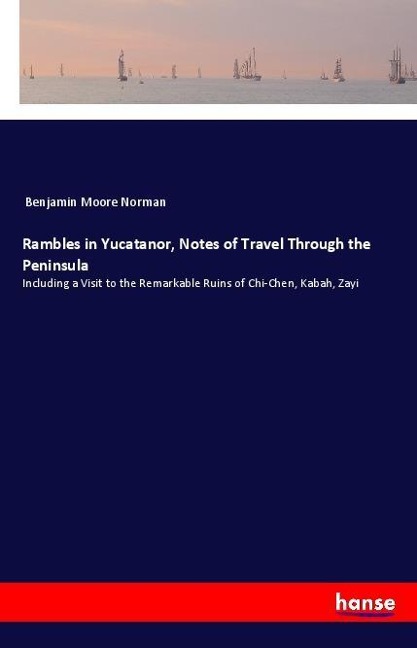 Rambles in Yucatanor, Notes of Travel Through the Peninsula: Including a Visit to the Remarkable Ruins of Chi-Chen, Kabah, Zayi
