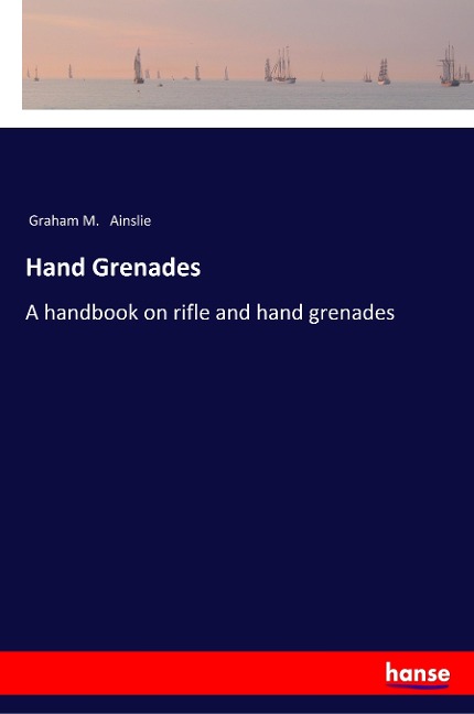 Hand Grenades: A handbook on rifle and hand grenades