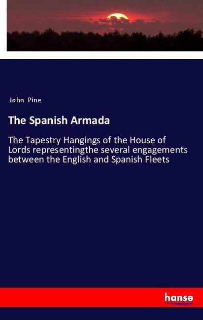 The Spanish Armada: The Tapestry Hangings of the House of Lords representingthe several engagements between the English and Spanish Fleets