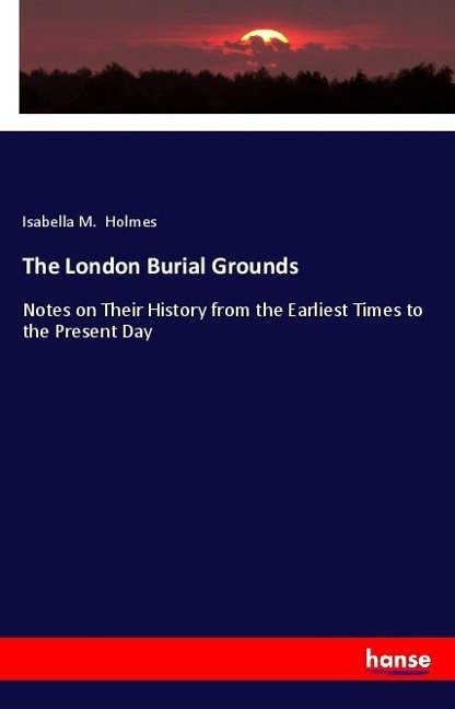 The London Burial Grounds: Notes on Their History from the Earliest Times to the Present Day