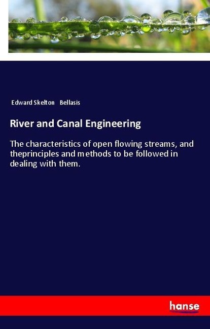 River and Canal Engineering: The characteristics of open flowing streams, and theprinciples and methods to be followed in dealing with them.