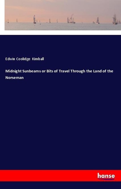 Midnight Sunbeams or Bits of Travel Through the Land of the Norseman