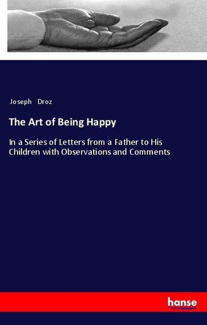 The Art of Being Happy: In a Series of Letters from a Father to His Children with Observations and Comments