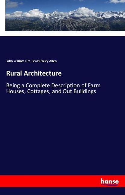 Rural Architecture: Being a Complete Description of Farm Houses, Cottages, and Out Buildings