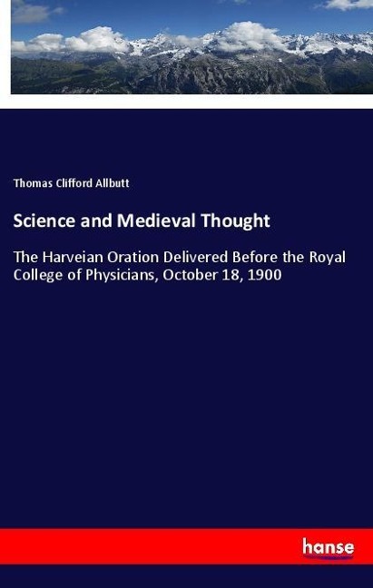 Science and Medieval Thought: The Harveian Oration Delivered Before the Royal College of Physicians, October 18, 1900