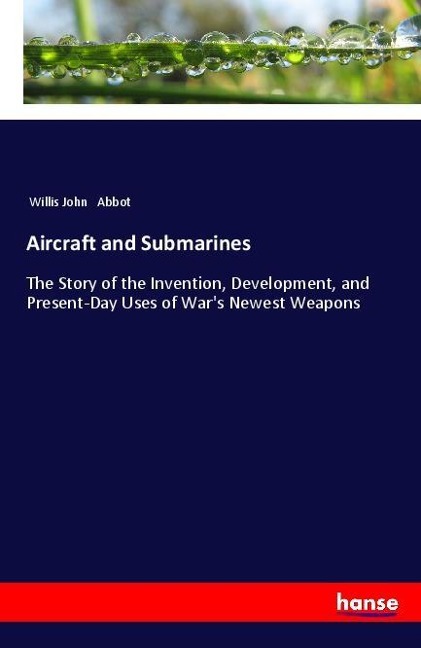 Aircraft and Submarines: The Story of the Invention, Development, and Present-Day Uses of Wars Newest Weapons