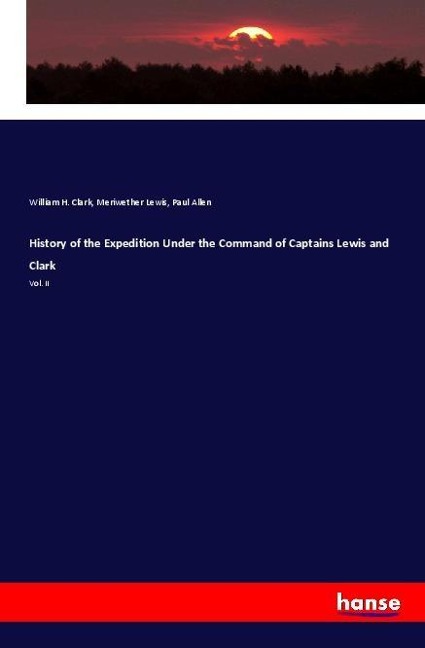History of the Expedition Under the Command of Captains Lewis and Clark: Vol. II