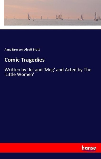 Comic Tragedies: Written by Jo and Meg and Acted by The Little Women