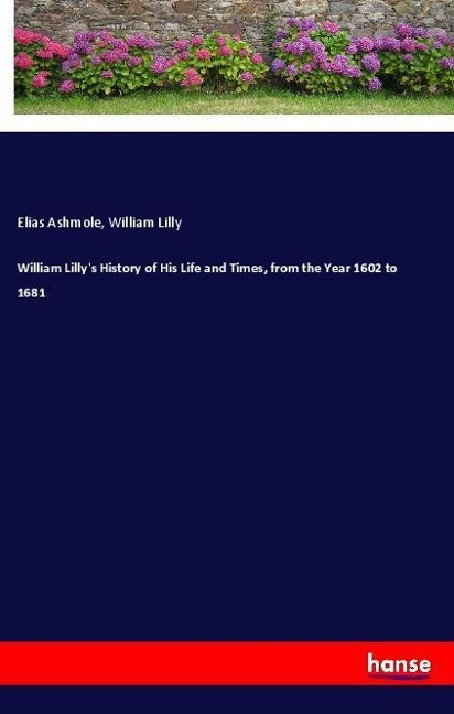 William Lillys History of His Life and Times, from the Year 1602 to 1681