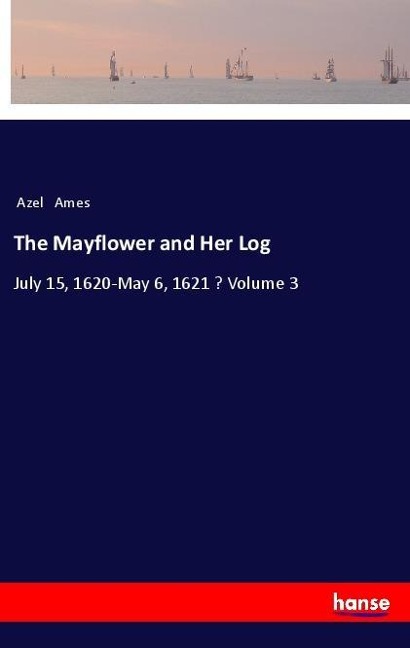 The Mayflower and Her Log: July 15, 1620-May 6, 1621 - Volume 3