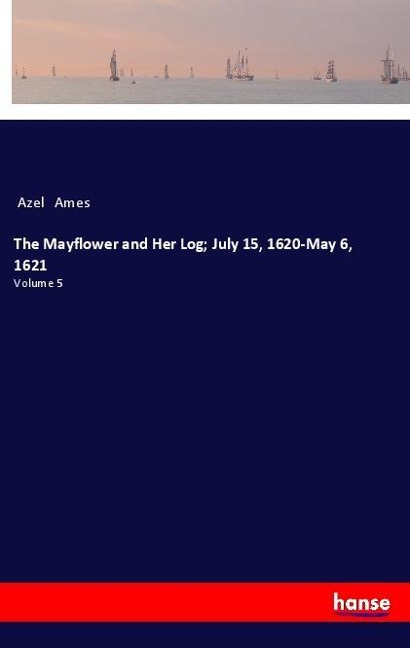 The Mayflower and Her Log; July 15, 1620-May 6, 1621: Volume 5